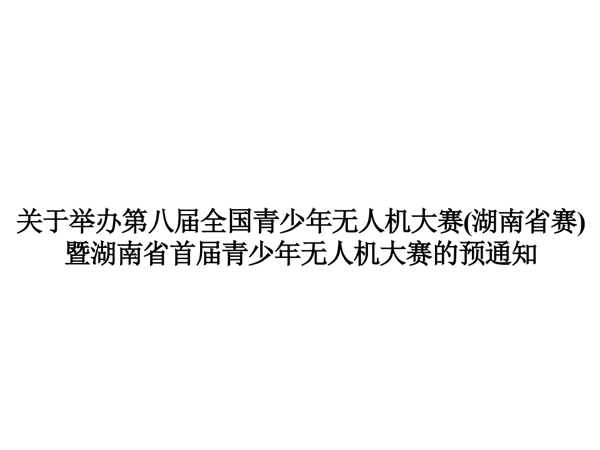 關于舉辦第八屆全國青少年無人機大賽(湖南省賽) 暨湖南省首屆青少年無人機大賽的預通知 